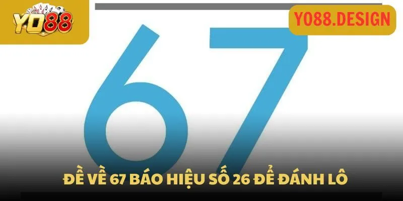 Đề về 67 báo hiệu số 26 để đánh lô