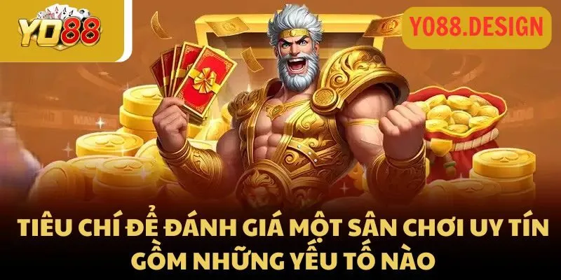 Tiêu chí để đánh giá một sân chơi uy tín gồm những yếu tố nào